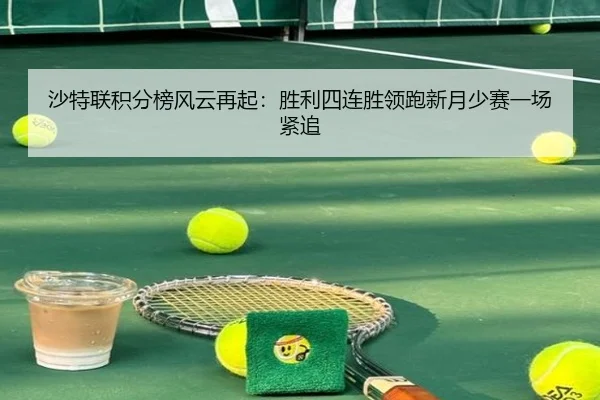 沙特联积分榜风云再起:胜利四连胜领跑新月少赛一场紧追