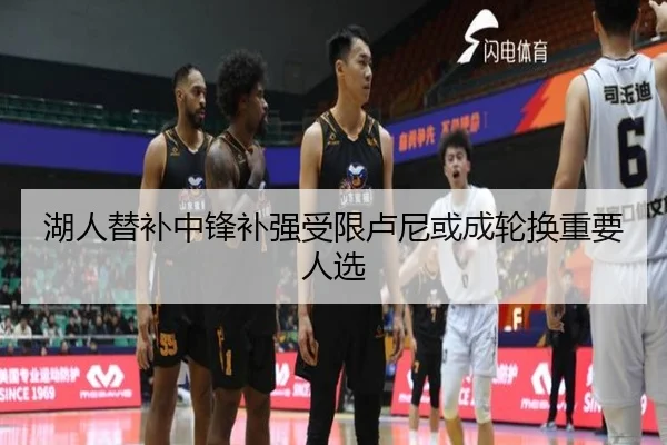 湖人替补中锋补强受限卢尼或成轮换重要人选